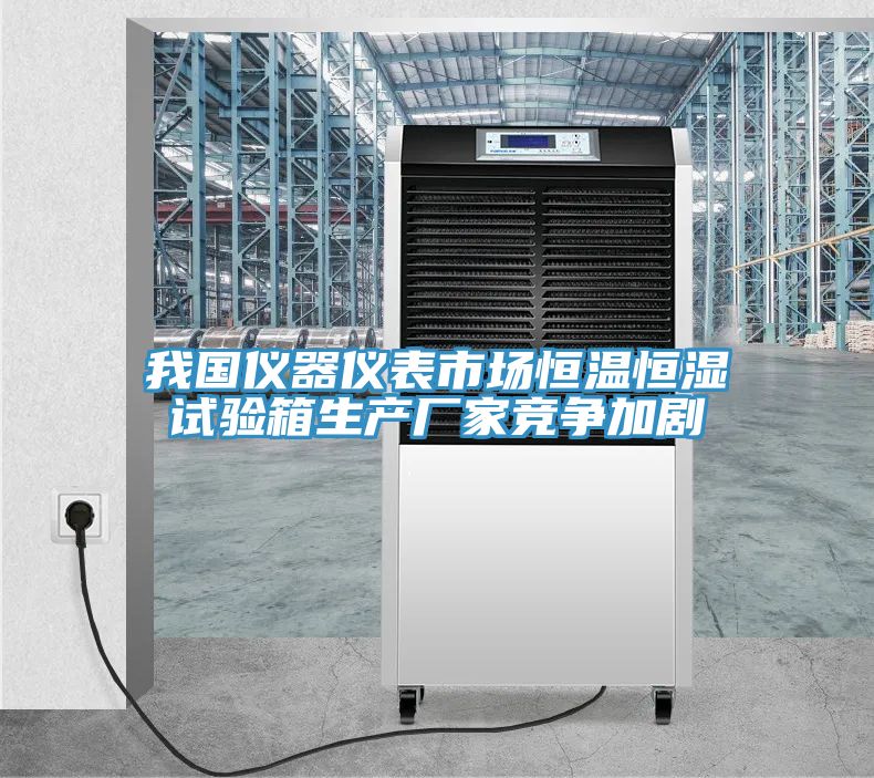 我國儀器儀表市場(chǎng)恒溫恒濕試驗箱生產(chǎn)廠(chǎng)家競爭加劇