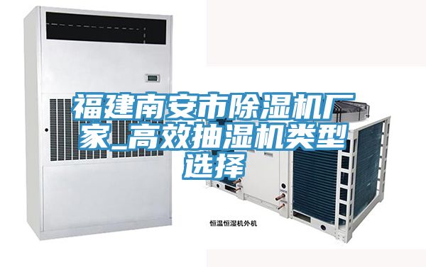 福建南安市除濕機廠(chǎng)家_高效抽濕機類(lèi)型選擇