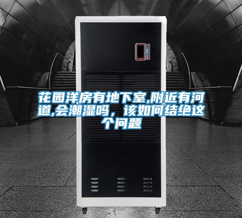 花園洋房有地下室,附近有河道,會(huì )潮濕嗎，該如何結絕這個(gè)問(wèn)題