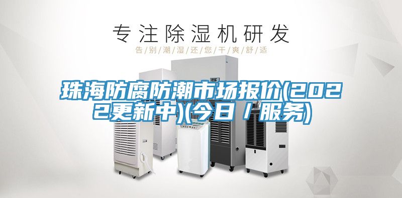 珠海防腐防潮市場(chǎng)報價(jià)(2022更新中)(今日／服務(wù))