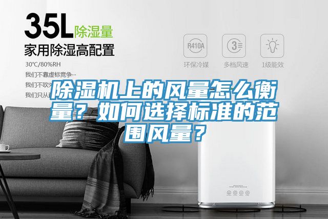 除濕機上的風(fēng)量怎么衡量？如何選擇標準的范圍風(fēng)量？