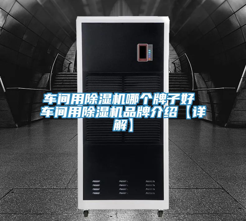車(chē)間用除濕機哪個(gè)牌子好 車(chē)間用除濕機品牌介紹【詳解】