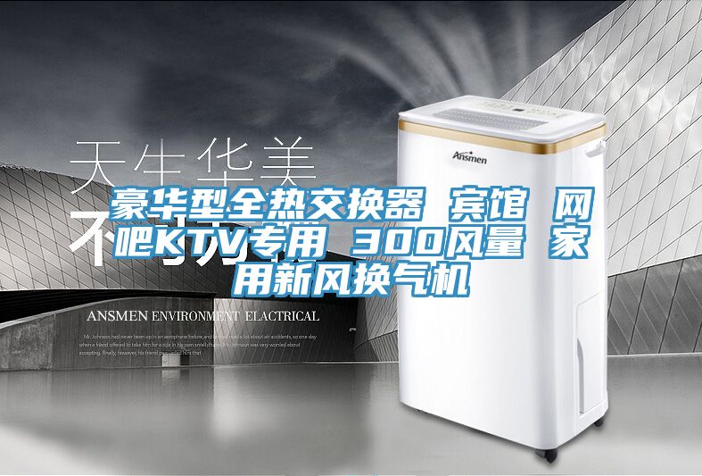 豪華型全熱交換器 賓館 網(wǎng)吧KTV專(zhuān)用 300風(fēng)量 家用新風(fēng)換氣機