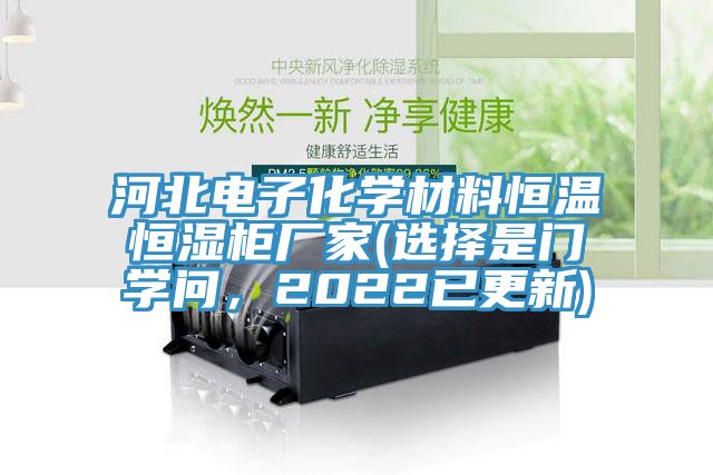 河北電子化學(xué)材料恒溫恒濕柜廠(chǎng)家(選擇是門(mén)學(xué)問(wèn)，2022已更新)