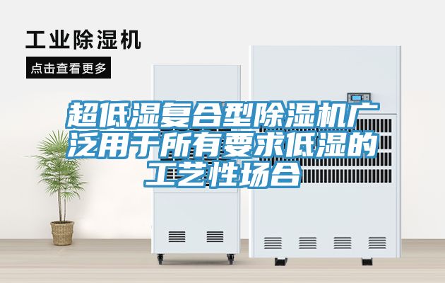超低濕復合型除濕機廣泛用于所有要求低濕的工藝性場(chǎng)合