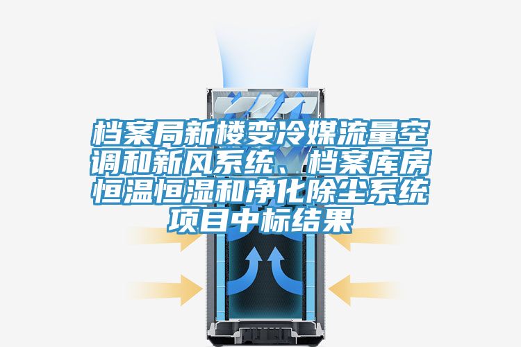 檔案局新樓變冷媒流量空調和新風(fēng)系統、檔案庫房恒溫恒濕和凈化除塵系統項目中標結果