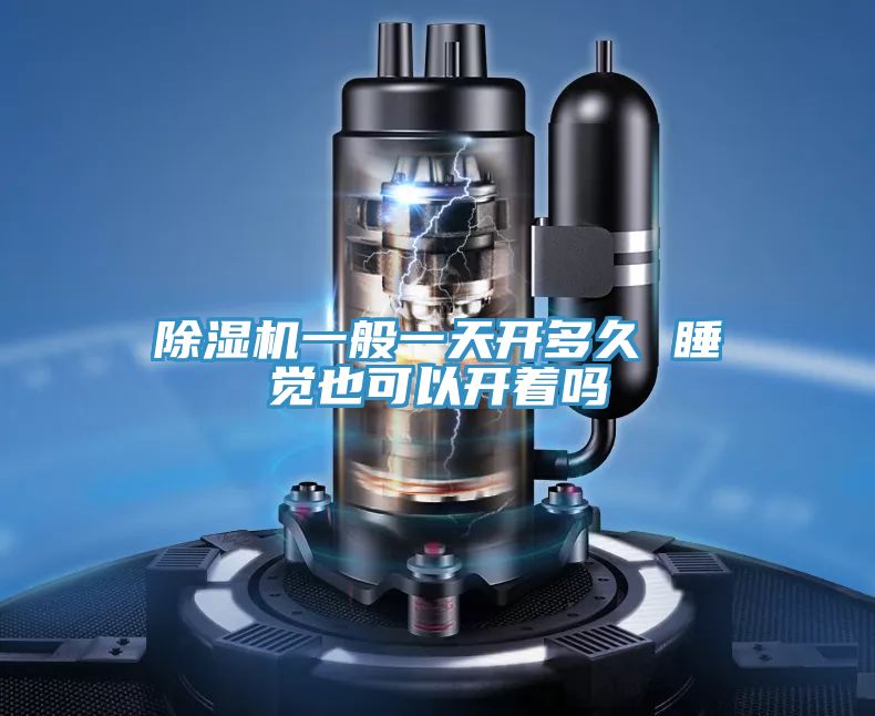 除濕機一般一天開(kāi)多久 睡覺(jué)也可以開(kāi)著(zhù)嗎