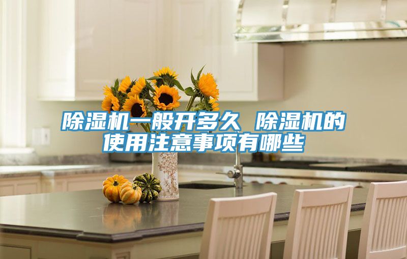 除濕機一般開(kāi)多久 除濕機的使用注意事項有哪些