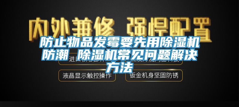 防止物品發(fā)霉要先用除濕機防潮 除濕機常見(jiàn)問(wèn)題解決方法