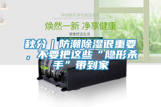 秋分｜防潮除濕很重要，不要把這些“隱形殺手”帶到家