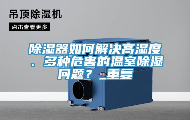 除濕器如何解決高濕度、多種危害的溫室除濕問(wèn)題？_重復