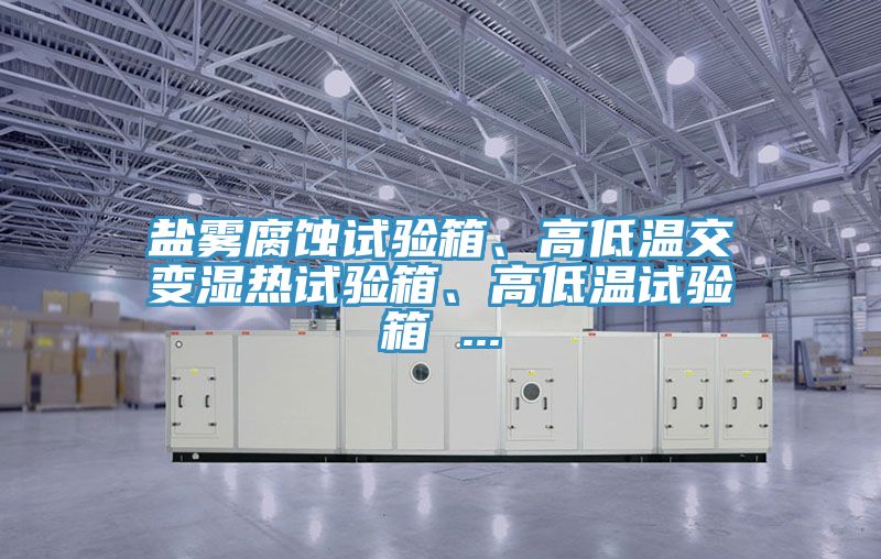 鹽霧腐蝕試驗箱、高低溫交變濕熱試驗箱、高低溫試驗箱 ...