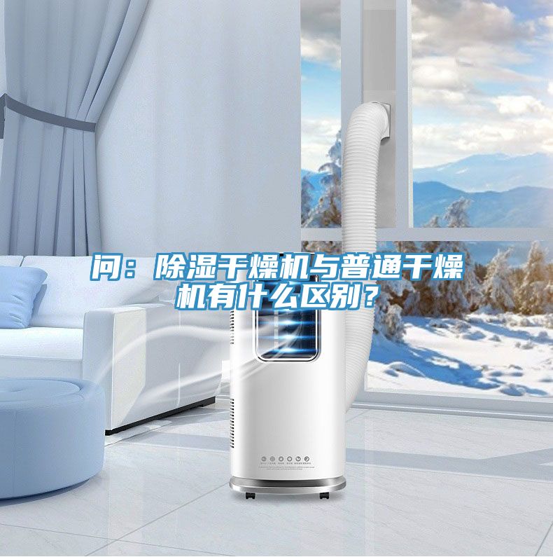 問(wèn)：除濕干燥機與普通干燥機有什么區別？
