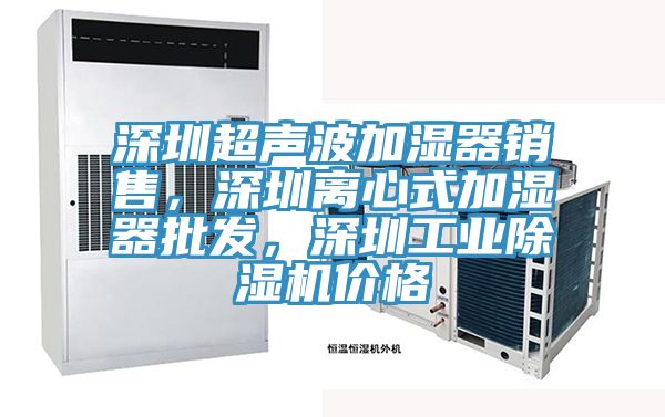 深圳超聲波加濕器銷(xiāo)售，深圳離心式加濕器批發(fā)，深圳工業(yè)除濕機價(jià)格