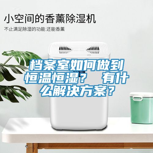 檔案室如何做到恒溫恒濕？ 有什么解決方案？