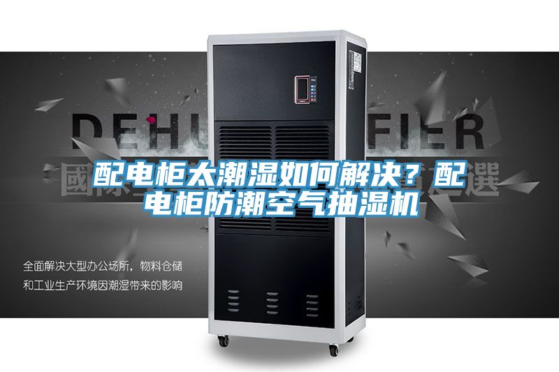 配電柜太潮濕如何解決？配電柜防潮空氣抽濕機