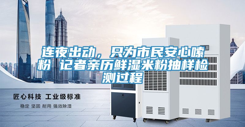 連夜出動(dòng)，只為市民安心嗦粉 記者親歷鮮濕米粉抽樣檢測過(guò)程