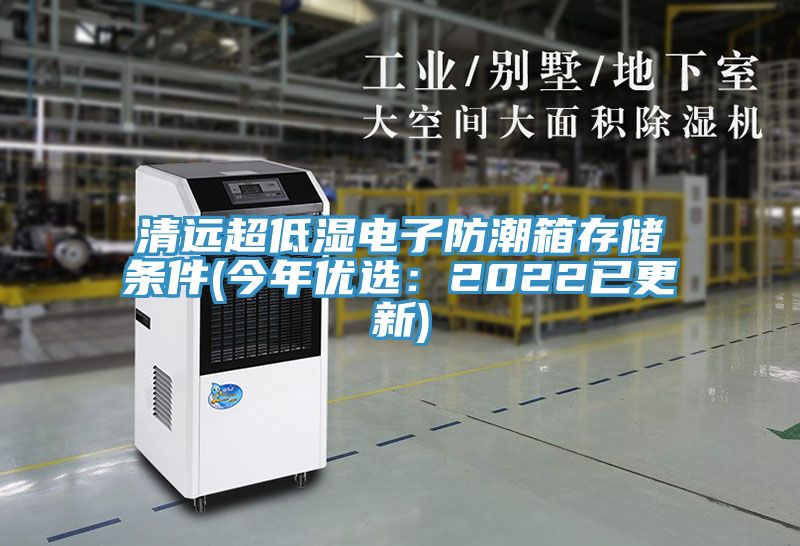 清遠超低濕電子防潮箱存儲條件(今年優(yōu)選：2022已更新)