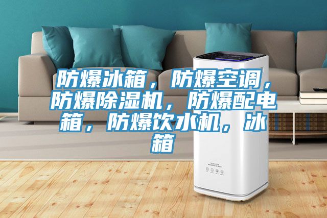 防爆冰箱，防爆空調，防爆除濕機，防爆配電箱，防爆飲水機，冰箱