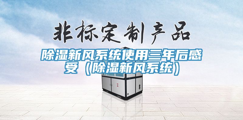 除濕新風(fēng)系統使用三年后感受（除濕新風(fēng)系統）