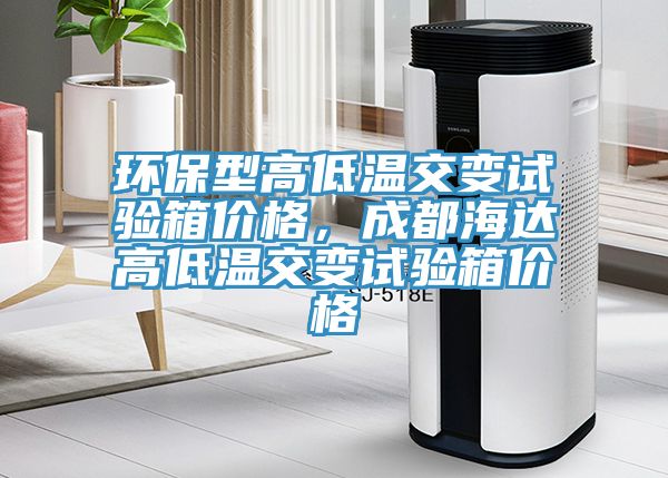 環(huán)保型高低溫交變試驗箱價(jià)格，成都海達高低溫交變試驗箱價(jià)格