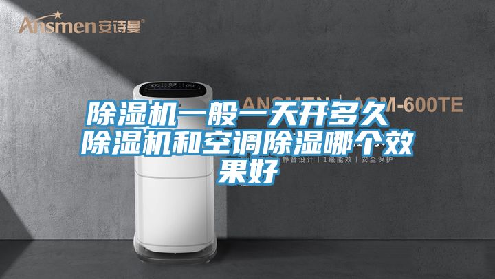 除濕機一般一天開(kāi)多久 除濕機和空調除濕哪個(gè)效果好