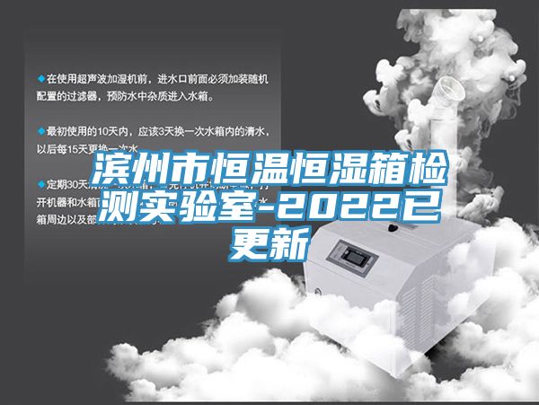 濱州市恒溫恒濕箱檢測實(shí)驗室-2022已更新