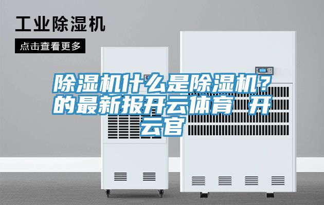 除濕機什么是除濕機？的最新報開(kāi)云體育 開(kāi)云官