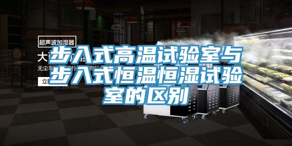 步入式高溫試驗室與步入式恒溫恒濕試驗室的區別