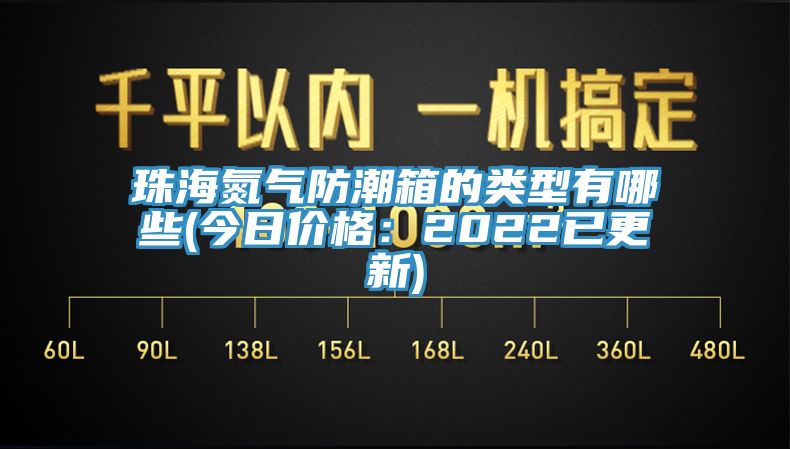珠海氮氣防潮箱的類(lèi)型有哪些(今日價(jià)格：2022已更新)