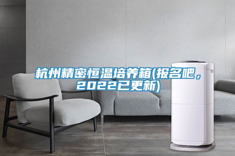 杭州精密恒溫培養箱(報名吧，2022已更新)