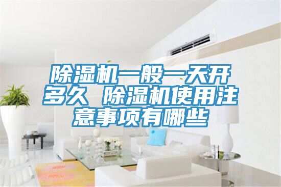除濕機一般一天開(kāi)多久 除濕機使用注意事項有哪些