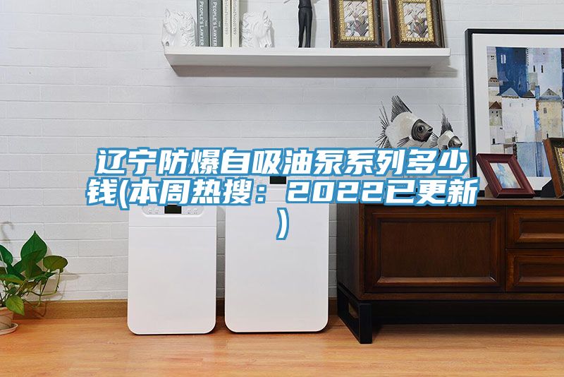 遼寧防爆自吸油泵系列多少錢(qián)(本周熱搜：2022已更新)