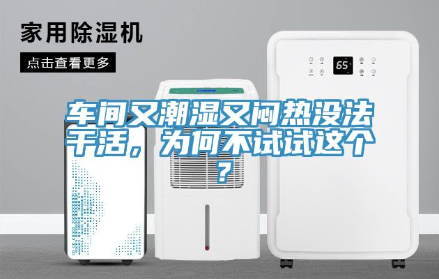 車(chē)間又潮濕又悶熱沒(méi)法干活，為何不試試這個(gè)？