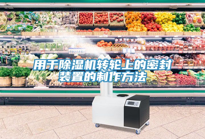 用于除濕機轉輪上的密封裝置的制作方法