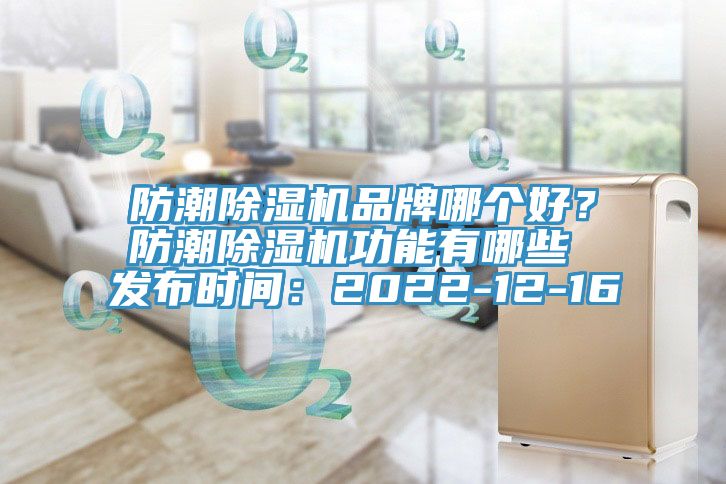 防潮除濕機品牌哪個(gè)好？防潮除濕機功能有哪些 發(fā)布時(shí)間：2022-12-16