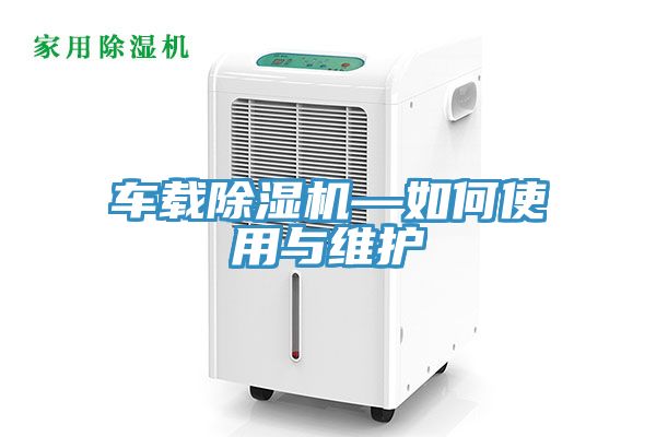 車(chē)載除濕機—如何使用與維護
