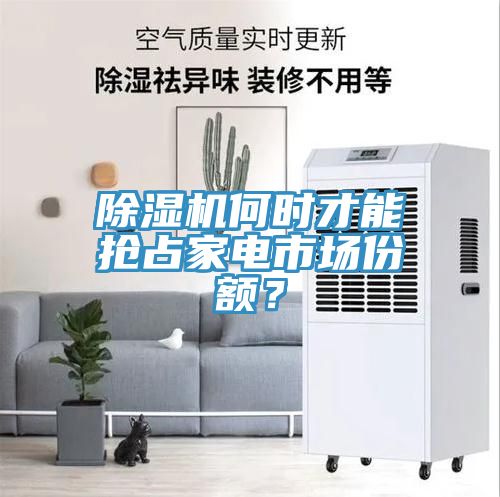 除濕機何時(shí)才能搶占家電市場(chǎng)份額？