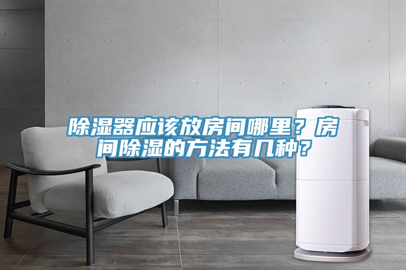 除濕器應該放房間哪里？房間除濕的方法有幾種？