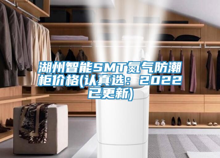 湖州智能SMT氮氣防潮柜價(jià)格(認真選：2022已更新)