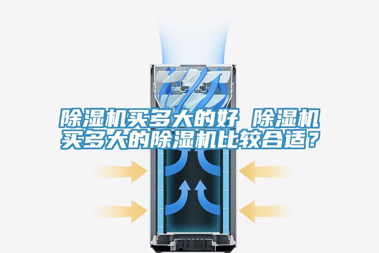 除濕機買(mǎi)多大的好 除濕機買(mǎi)多大的除濕機比較合適？