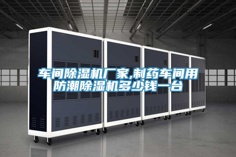 車(chē)間除濕機廠(chǎng)家,制藥車(chē)間用防潮除濕機多少錢(qián)一臺