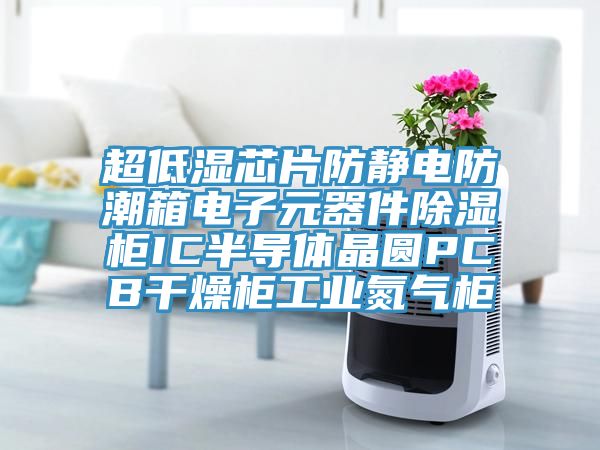 超低濕芯片防靜電防潮箱電子元器件除濕柜IC半導體晶圓PCB干燥柜工業(yè)氮氣柜
