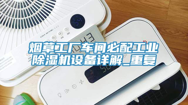 煙草工廠(chǎng)車(chē)間必配工業(yè)除濕機設備詳解_重復
