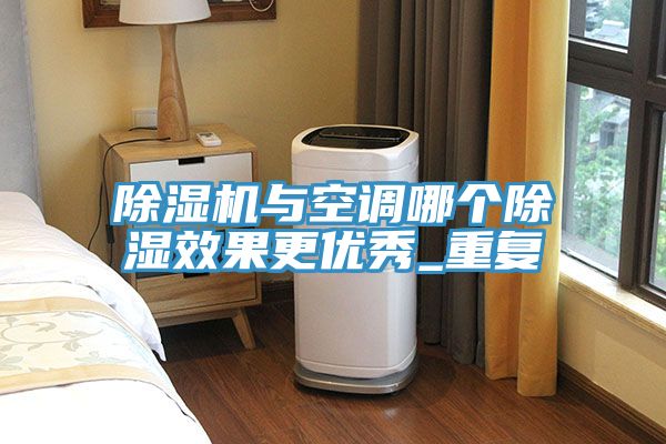 除濕機與空調哪個(gè)除濕效果更優(yōu)秀_重復