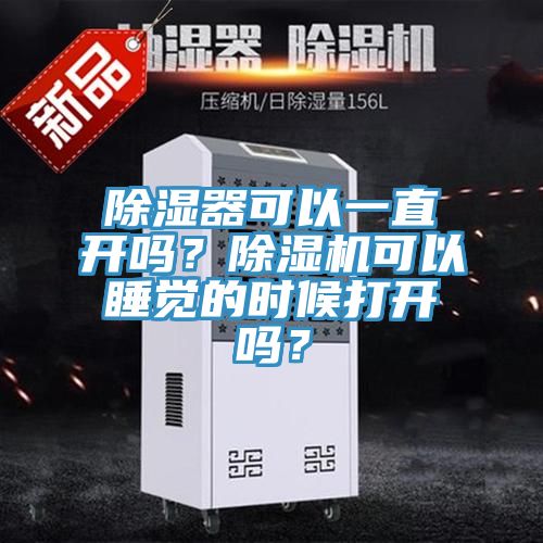 除濕器可以一直開(kāi)嗎？除濕機可以睡覺(jué)的時(shí)候打開(kāi)嗎？