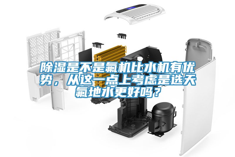 除濕是不是氟機比水機有優(yōu)勢，從這一點(diǎn)上考慮是選天氟地水更好嗎？