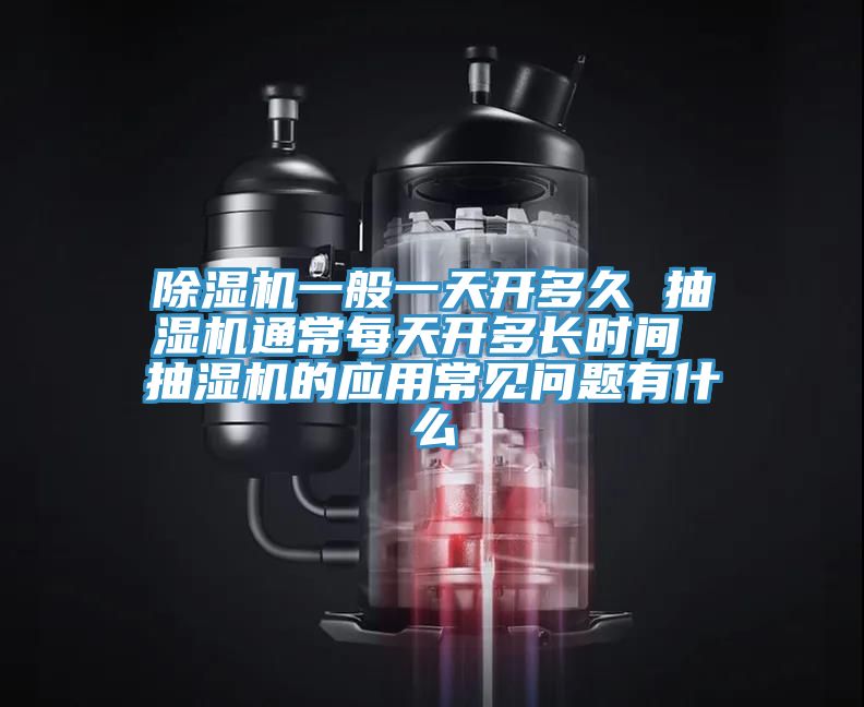 除濕機一般一天開(kāi)多久 抽濕機通常每天開(kāi)多長(cháng)時(shí)間 抽濕機的應用常見(jiàn)問(wèn)題有什么