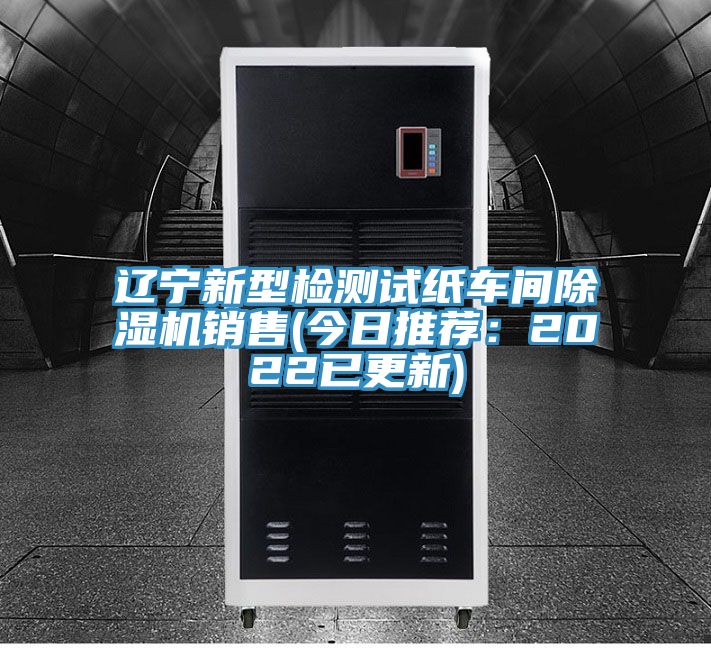 遼寧新型檢測試紙車(chē)間除濕機銷(xiāo)售(今日推薦：2022已更新)