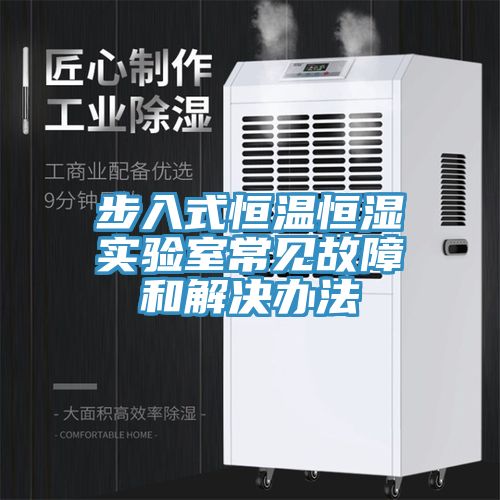步入式恒溫恒濕實(shí)驗室常見(jiàn)故障和解決辦法